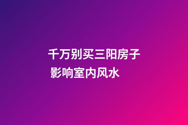 千万别买三阳房子 影响室内风水